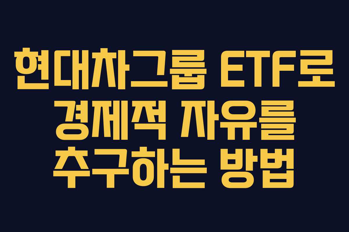 현대차그룹 ETF로 경제적 자유를 추구하는 방법 현대차그룹 ETF로 경제적 자유를 추구하는 방법