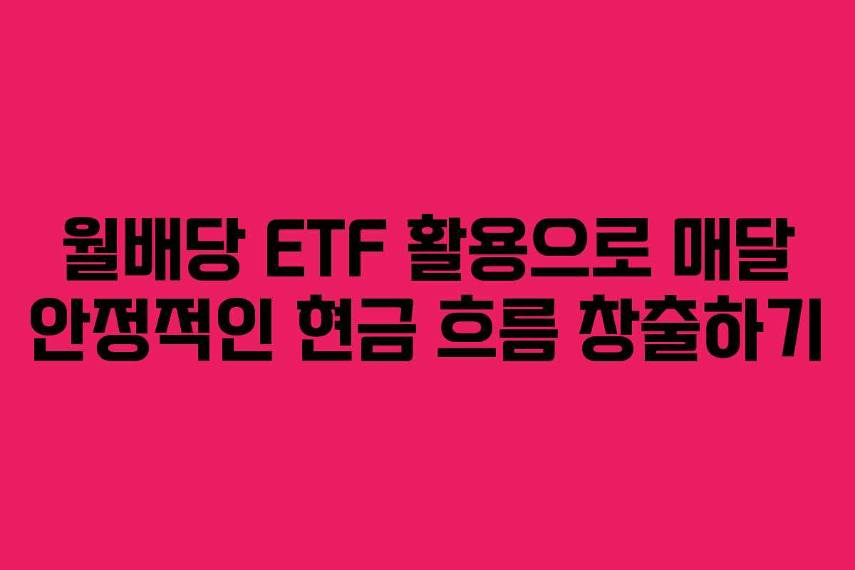 월배당 ETF 활용으로 매달 안정적인 현금 흐름 창출하기