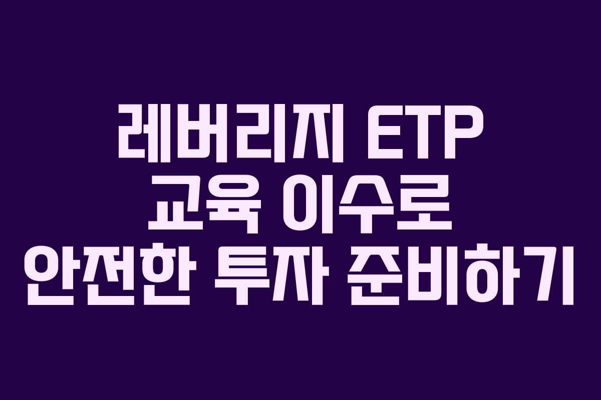 레버리지 ETP 교육 이수로 안전한 투자 준비하기