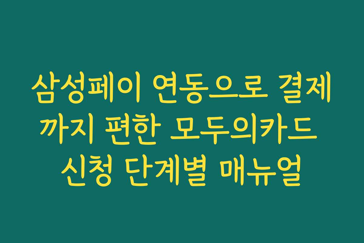 삼성페이 연동으로 결제까지 편한 모두의카드 신청 단계별 매뉴얼