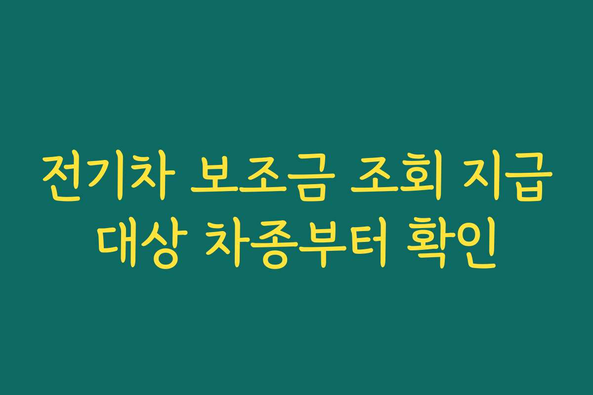 전기차 보조금 조회 지급대상 차종부터 확인 전기차 보조금 조회 지급대상 차종부터 확인