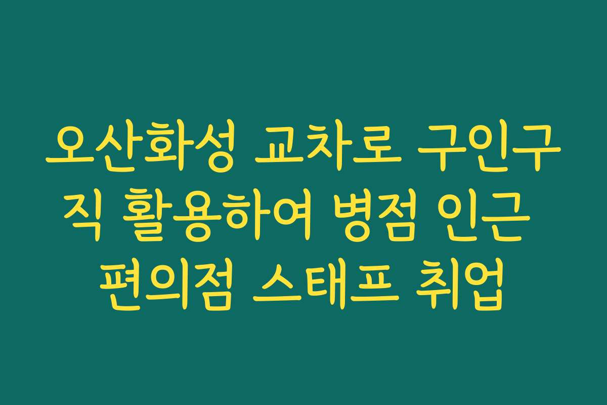 오산화성 교차로 구인구직 활용하여 병점 인근 편의점 스태프 취업