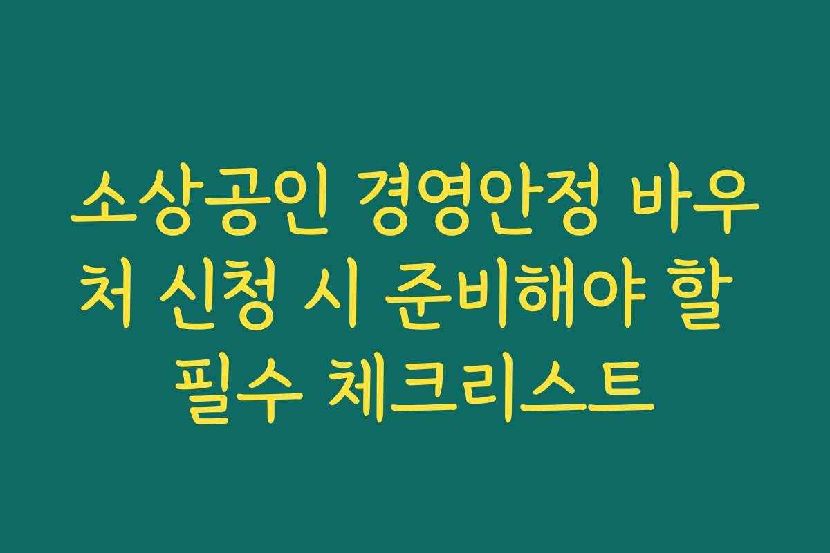 소상공인 경영안정 바우처 신청 시 준비해야 할 필수 체크리스트