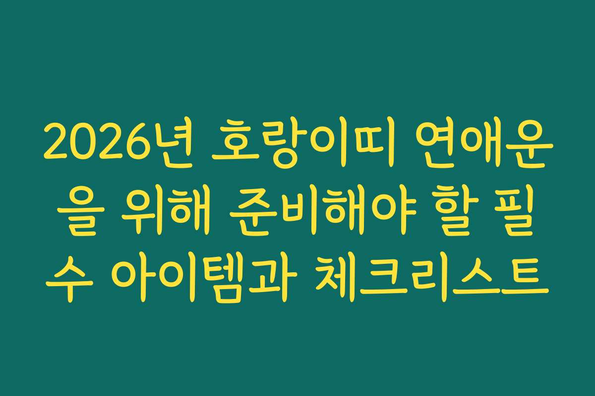 2026년 호랑이띠 연애운을 위해 준비해야 할 필수 아이템과 체크리스트