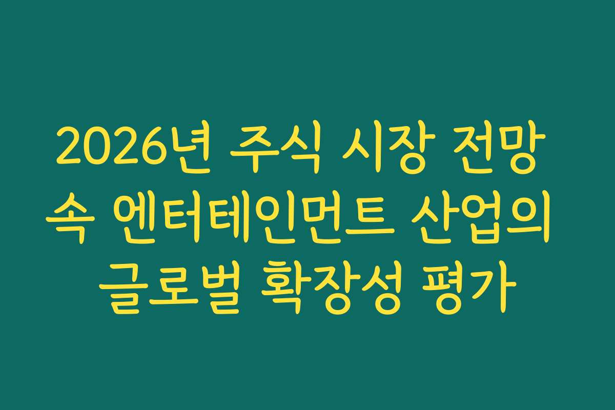 2026년 주식 시장 전망 속 엔터테인먼트 산업의 글로벌 확장성 평가