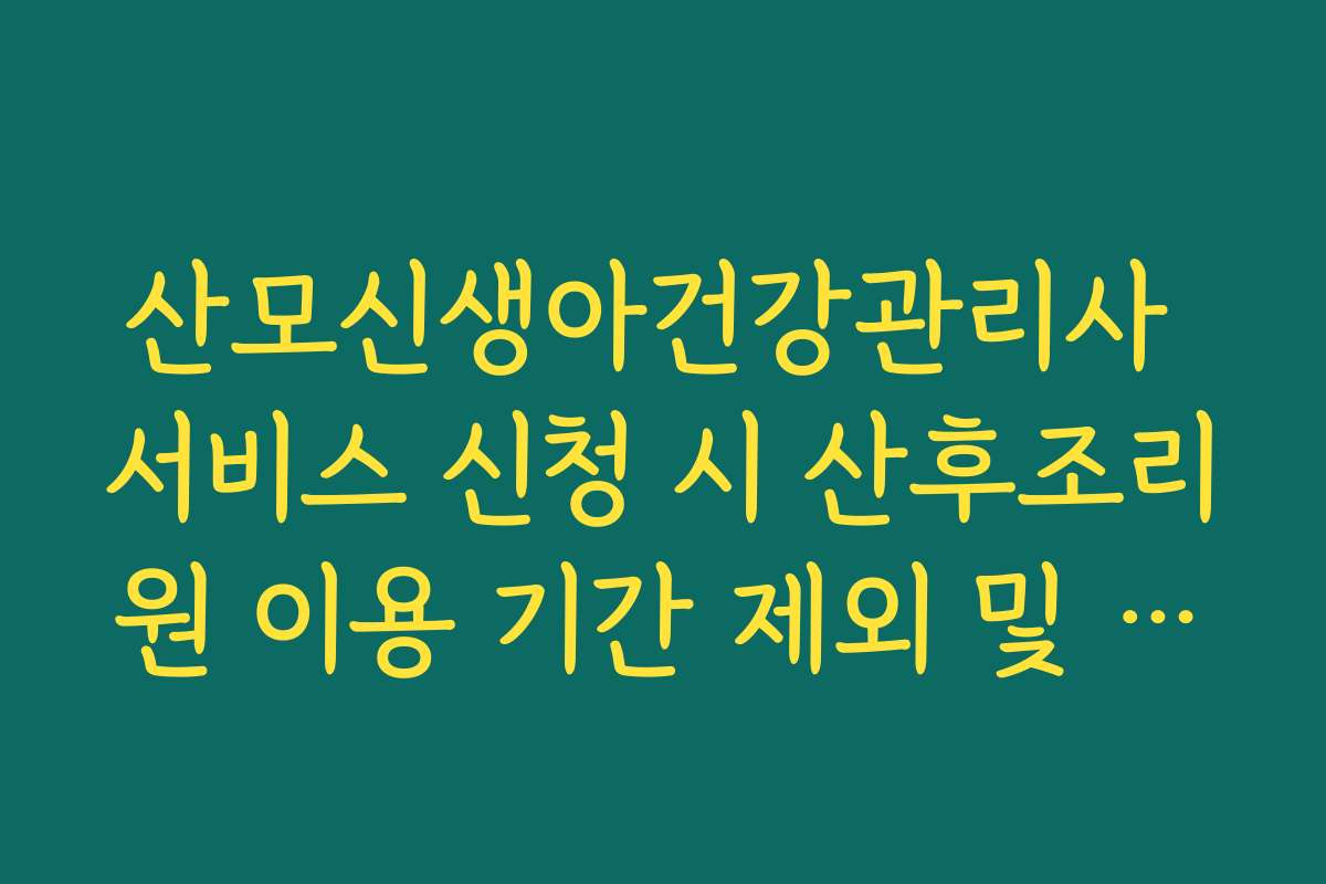 산모신생아건강관리사 서비스 신청 시 산후조리원 이용 기간 제외 및 스케줄링 팁 산모신생아건강관리사 서비스 신청 시 산후조리원 이용 기간 제외 및 스케줄링 팁