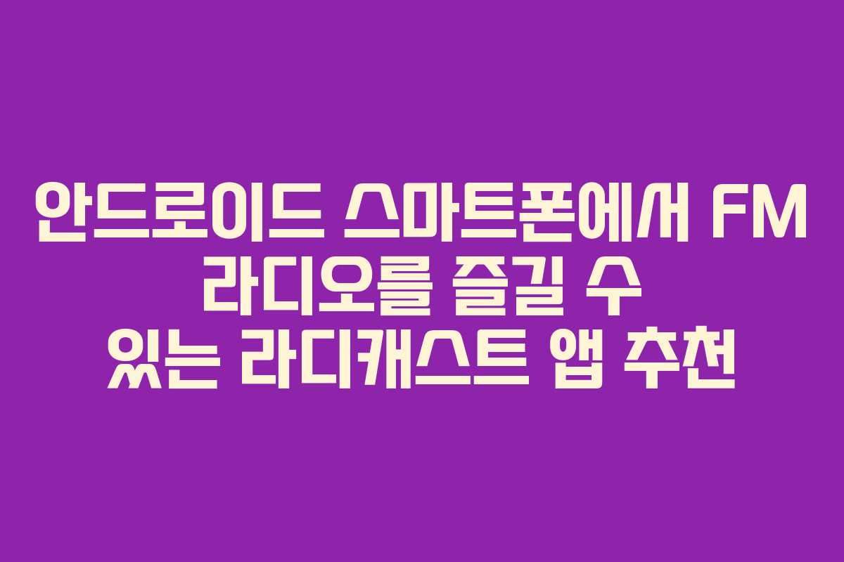 안드로이드 스마트폰에서 FM 라디오를 즐길 수 있는 라디캐스트 앱 추천 안드로이드 스마트폰에서 FM 라디오를 즐길 수 있는 라디캐스트 앱 추천
