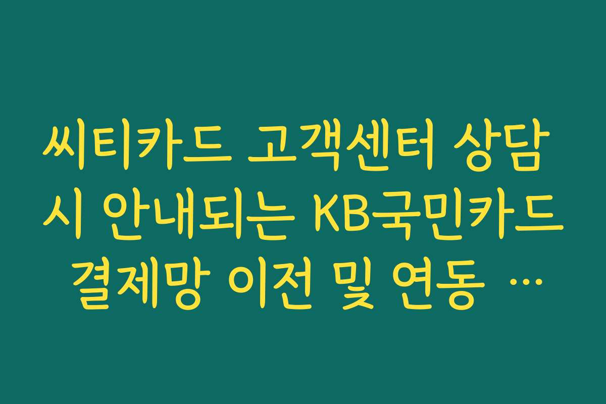 씨티카드 고객센터 상담 시 안내되는 KB국민카드 결제망 이전 및 연동 관련 팩트 씨티카드 고객센터 상담 시 안내되는 KB국민카드 결제망 이전 및 연동 관련 팩트