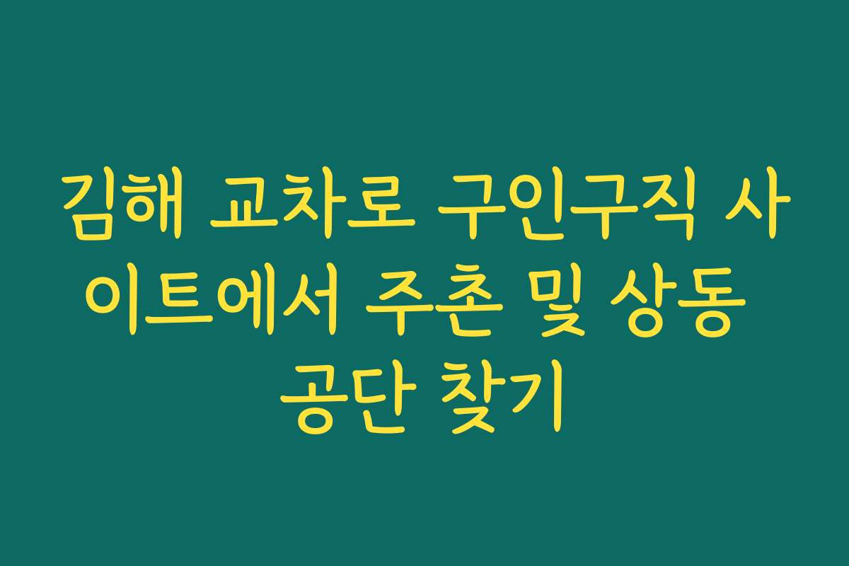 김해 교차로 구인구직 사이트에서 주촌 및 상동 공단 찾기 김해 교차로 구인구직 사이트에서 주촌 및 상동 공단 찾기