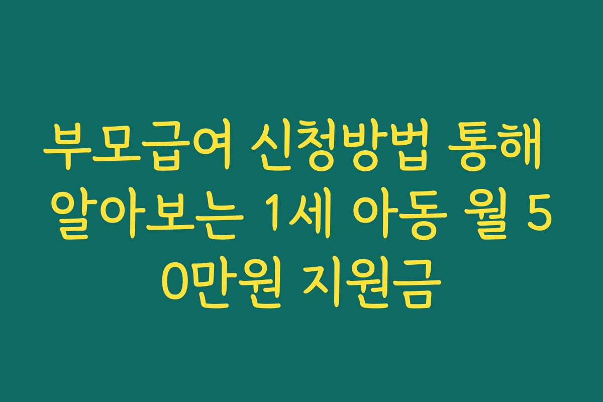 부모급여 신청방법 통해 알아보는 1세 아동 월 50만원 지원금