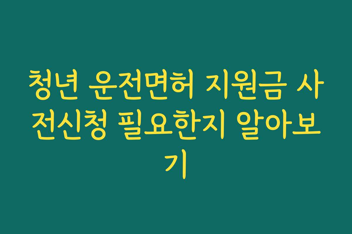 청년 운전면허 지원금 사전신청 필요한지 알아보기