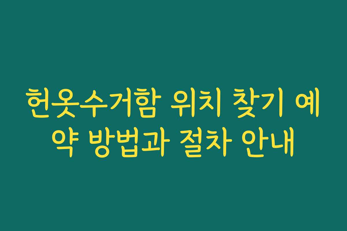 헌옷수거함 위치 찾기 예약 방법과 절차 안내 헌옷수거함 위치 찾기 예약 방법과 절차 안내