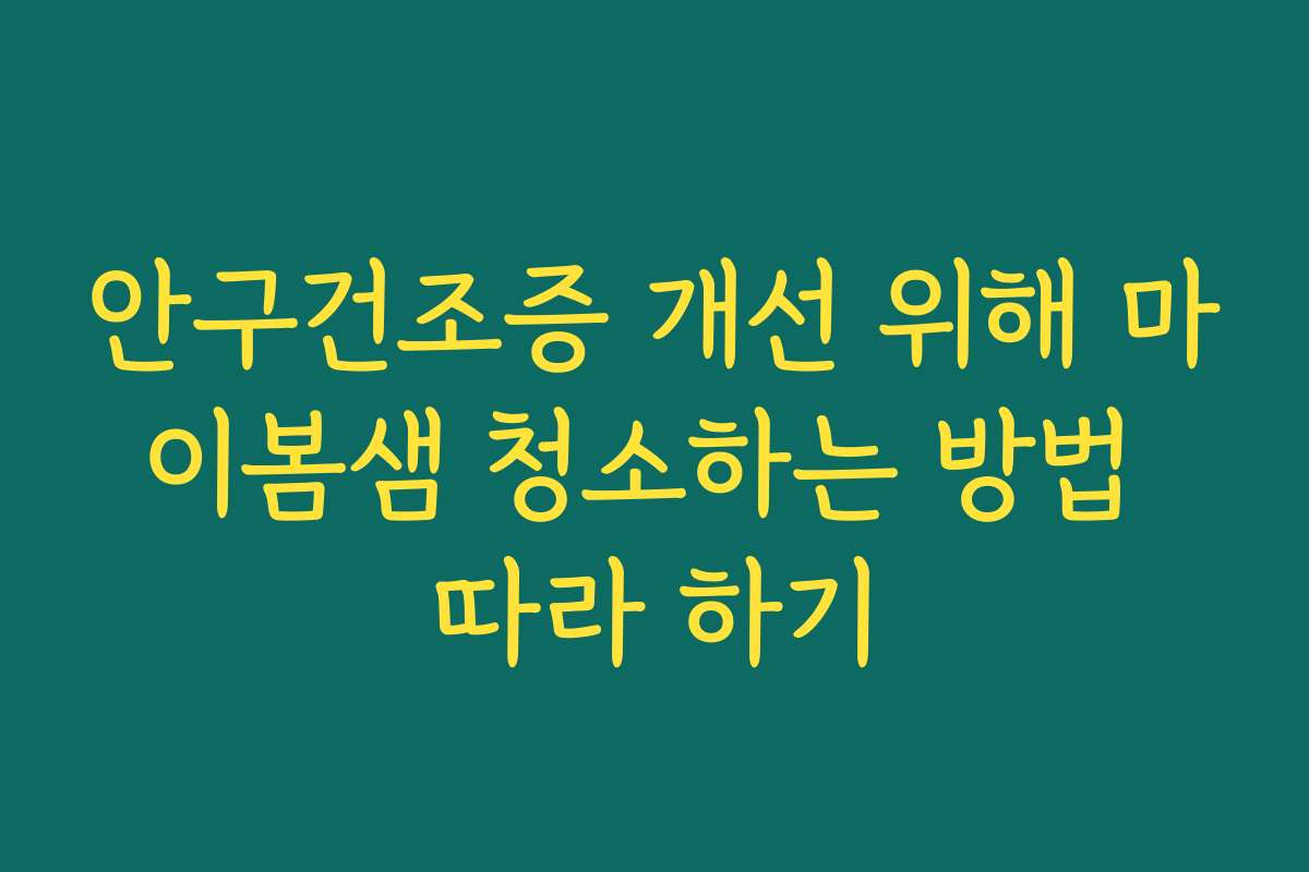 안구건조증 개선 위해 마이봄샘 청소하는 방법 따라 하기 안구건조증 개선 위해 마이봄샘 청소하는 방법 따라 하기