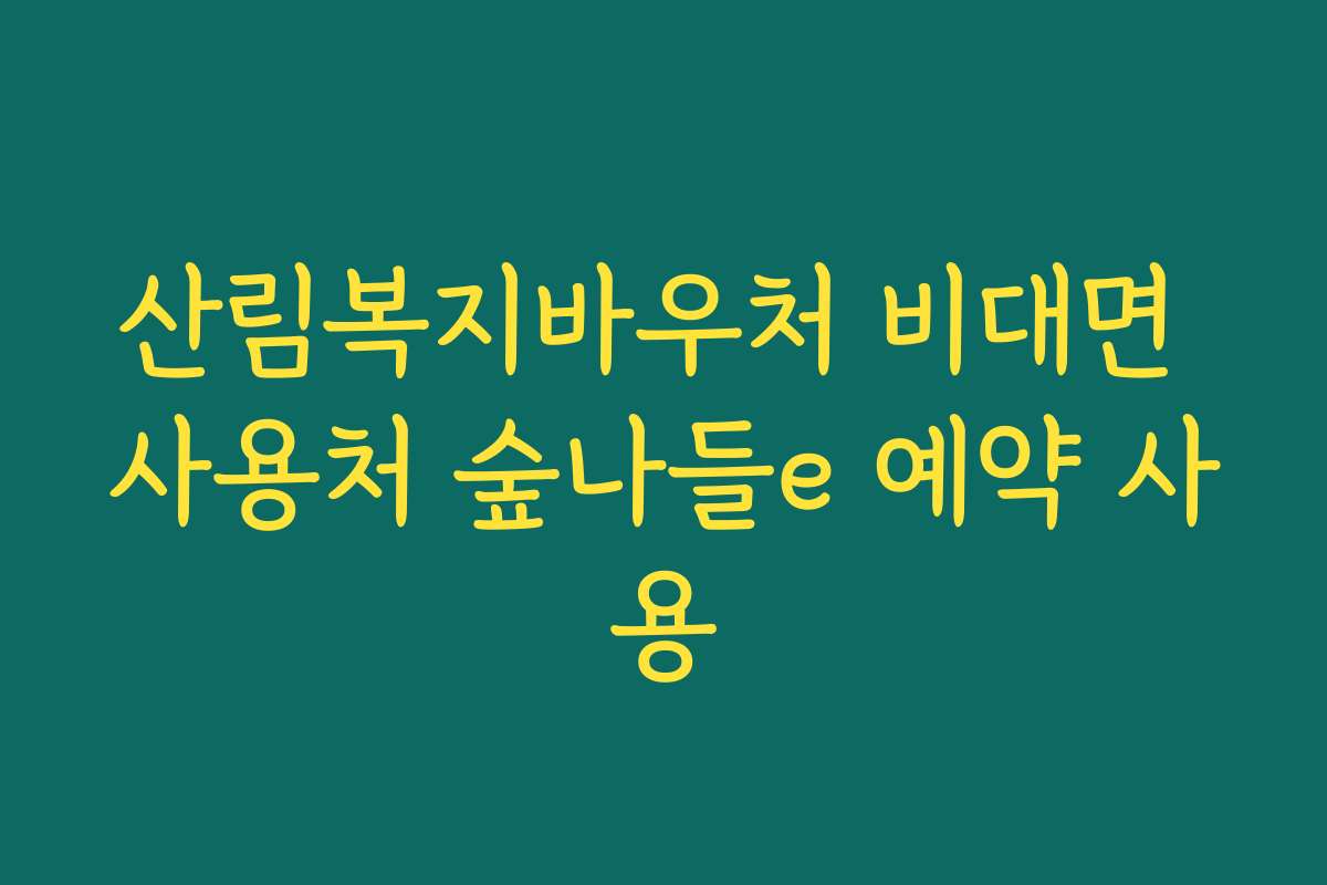 산림복지바우처 비대면 사용처 숲나들e 예약 사용