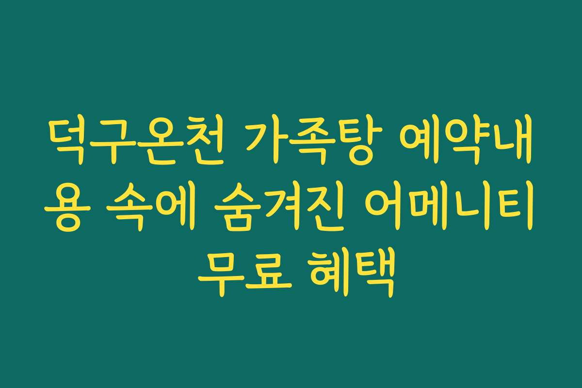 덕구온천 가족탕 예약내용 속에 숨겨진 어메니티 무료 혜택