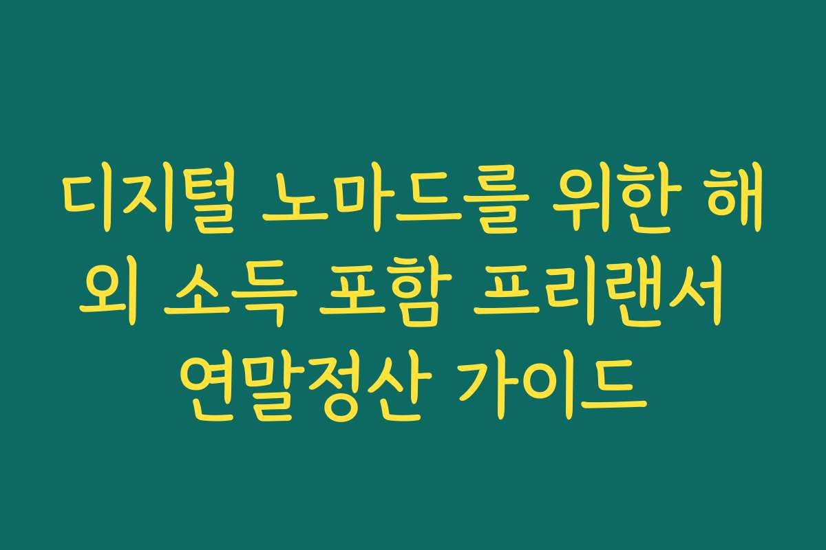 디지털 노마드를 위한 해외 소득 포함 프리랜서 연말정산 가이드