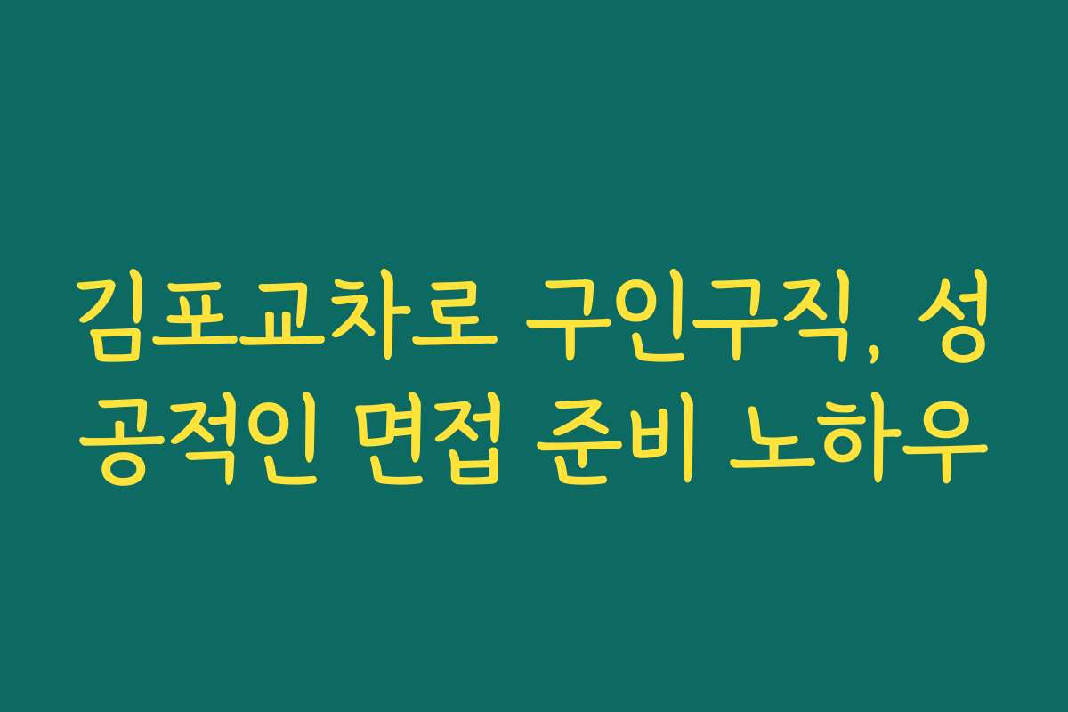 김포교차로 구인구직, 성공적인 면접 준비 노하우 김포교차로 구인구직, 성공적인 면접 준비 노하우