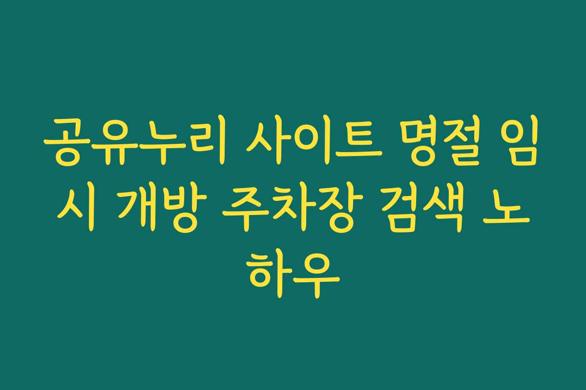 공유누리 사이트 명절 임시 개방 주차장 검색 노하우
