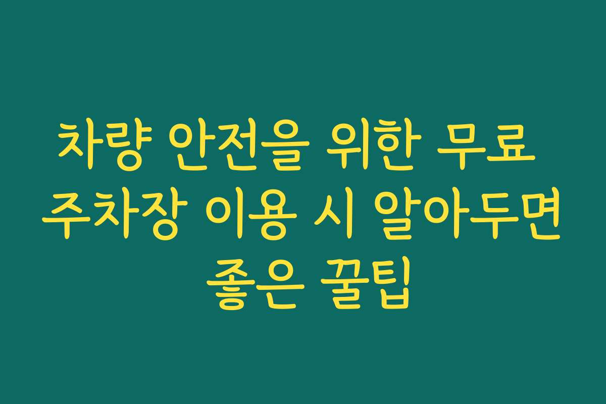 차량 안전을 위한 무료 주차장 이용 시 알아두면 좋은 꿀팁