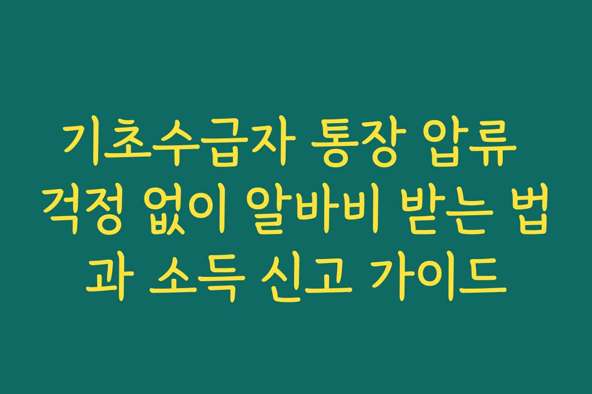 기초수급자 통장 압류 걱정 없이 알바비 받는 법과 소득 신고 가이드 기초수급자 통장 압류 걱정 없이 알바비 받는 법과 소득 신고 가이드