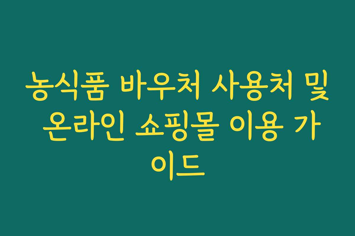 농식품 바우처 사용처 및 온라인 쇼핑몰 이용 가이드