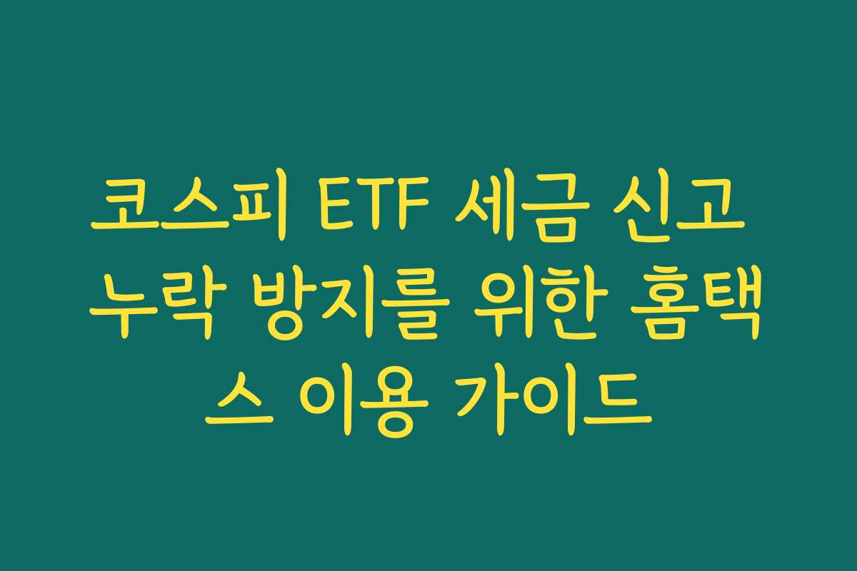 코스피 ETF 세금 신고 누락 방지를 위한 홈택스 이용 가이드 코스피 ETF 세금 신고 누락 방지를 위한 홈택스 이용 가이드