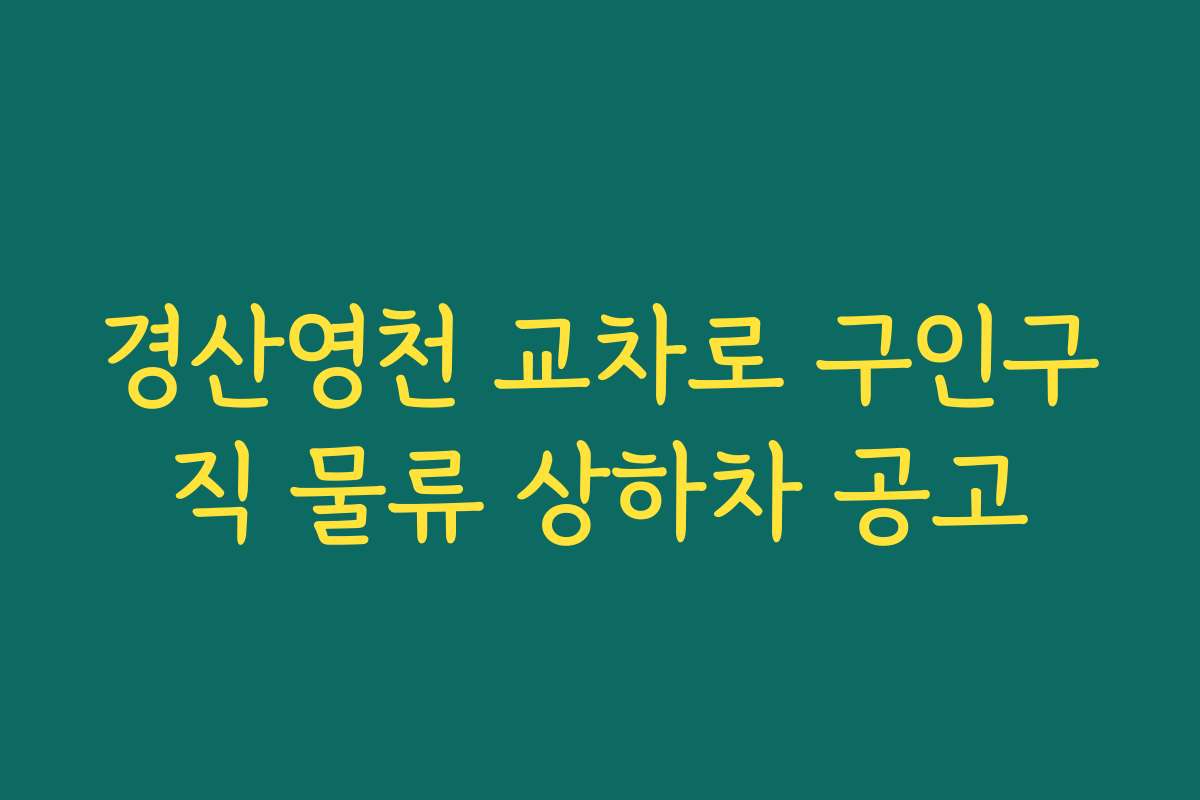 경산영천 교차로 구인구직 물류 상하차 공고 경산영천 교차로 구인구직 물류 상하차 공고