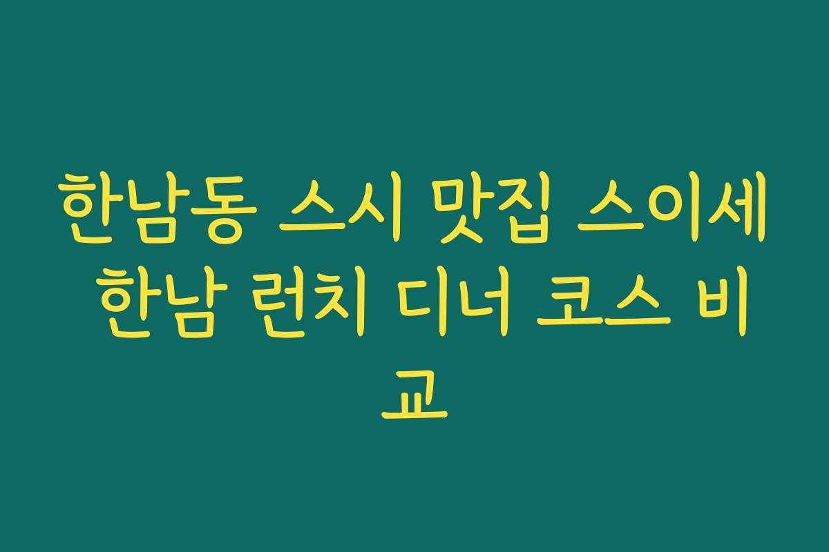 한남동 스시 맛집 스이세 한남 런치 디너 코스 비교 한남동 스시 맛집 스이세 한남 런치 디너 코스 비교