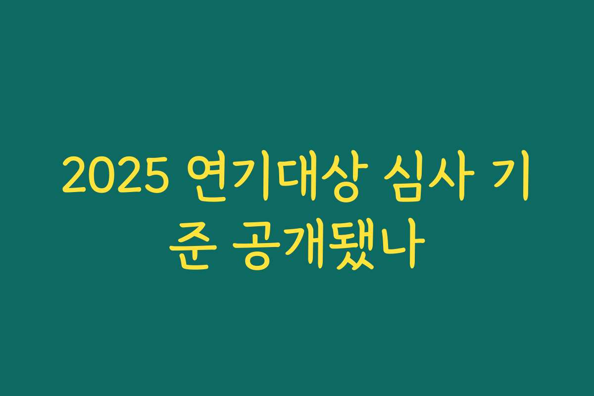 2025 연기대상 심사 기준 공개됐나 2025 연기대상 심사 기준 공개됐나