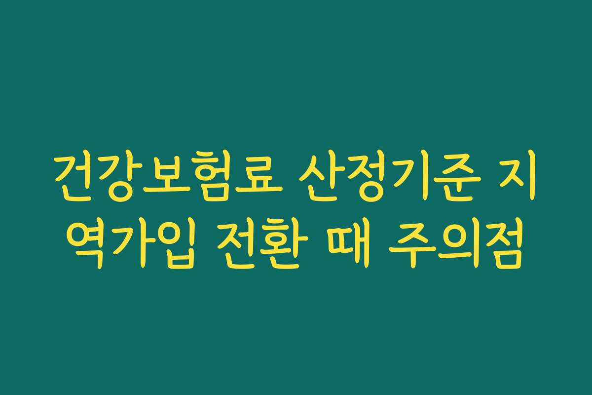 건강보험료 산정기준 지역가입 전환 때 주의점