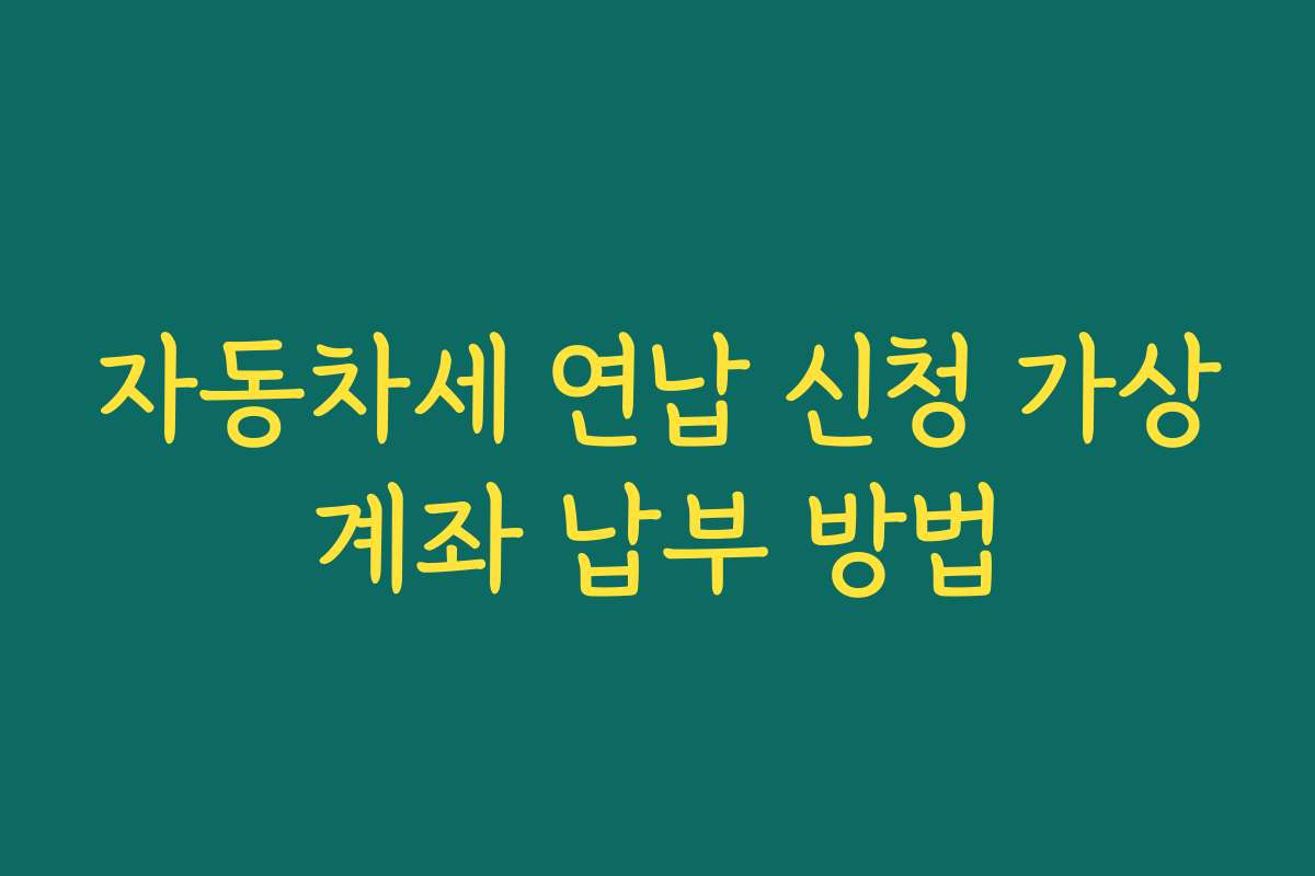 자동차세 연납 신청 가상계좌 납부 방법