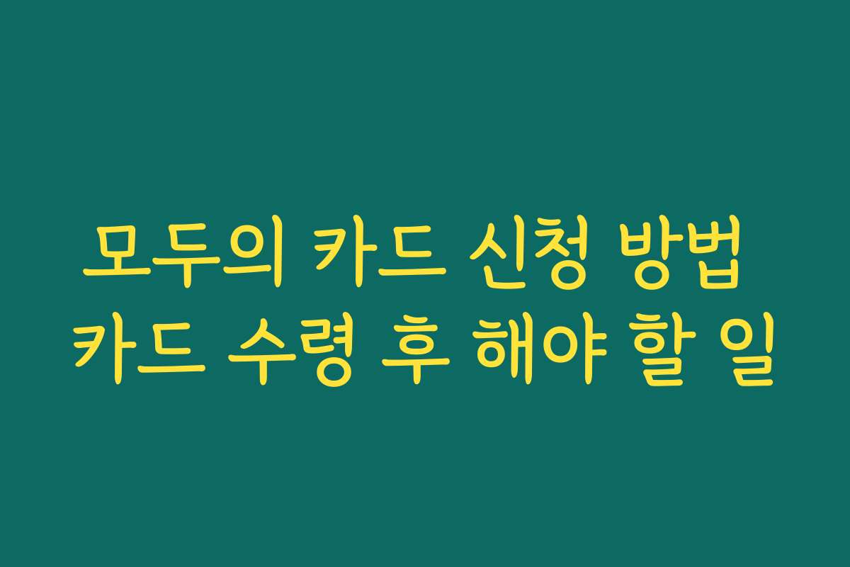 모두의 카드 신청 방법 카드 수령 후 해야 할 일