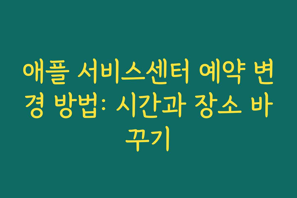 애플 서비스센터 예약 변경 방법: 시간과 장소 바꾸기 애플 서비스센터 예약 변경 방법: 시간과 장소 바꾸기