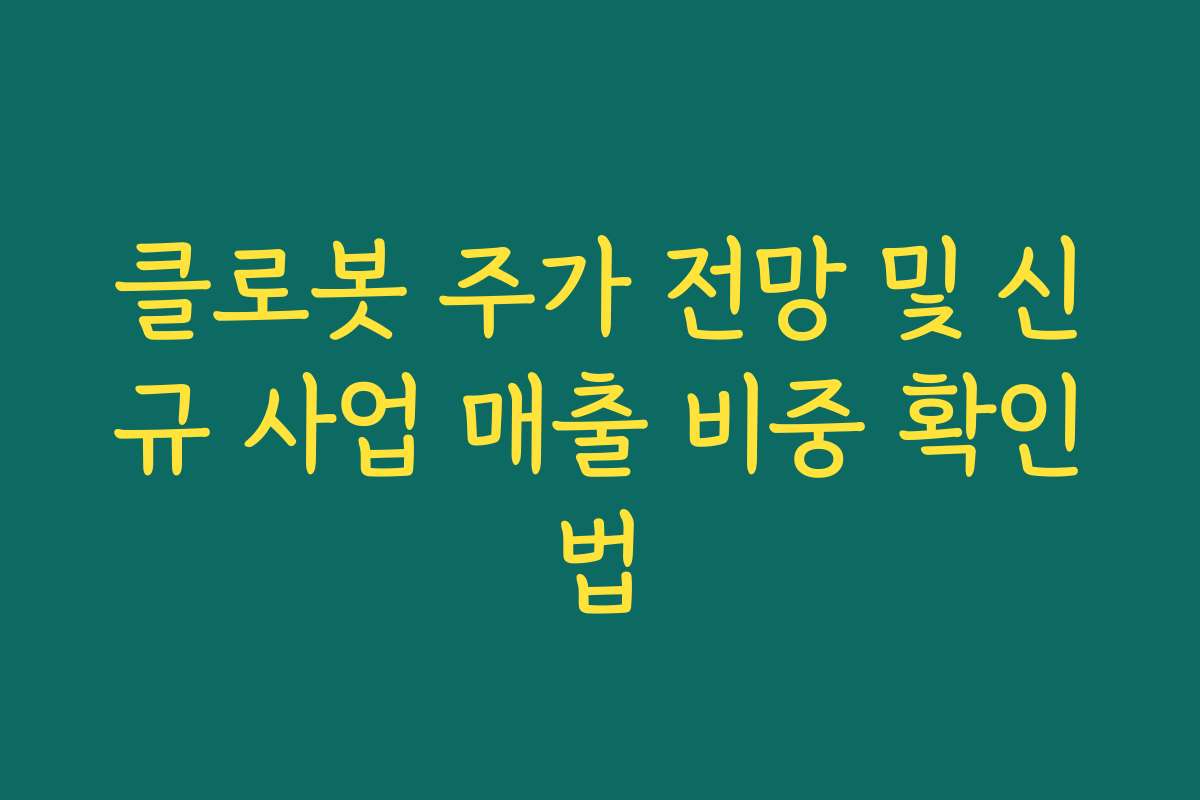 클로봇 주가 전망 및 신규 사업 매출 비중 확인법 클로봇 주가 전망 및 신규 사업 매출 비중 확인법