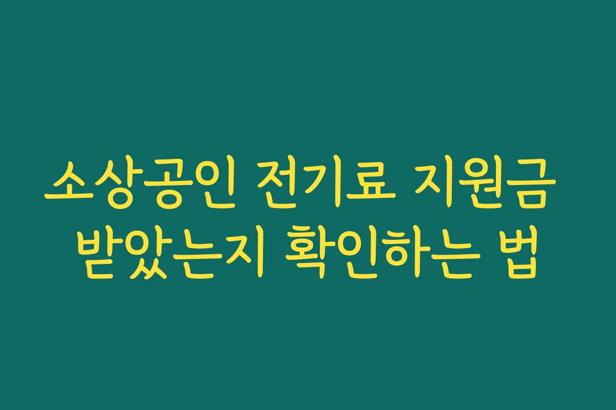 소상공인 전기료 지원금 받았는지 확인하는 법 소상공인 전기료 지원금 받았는지 확인하는 법