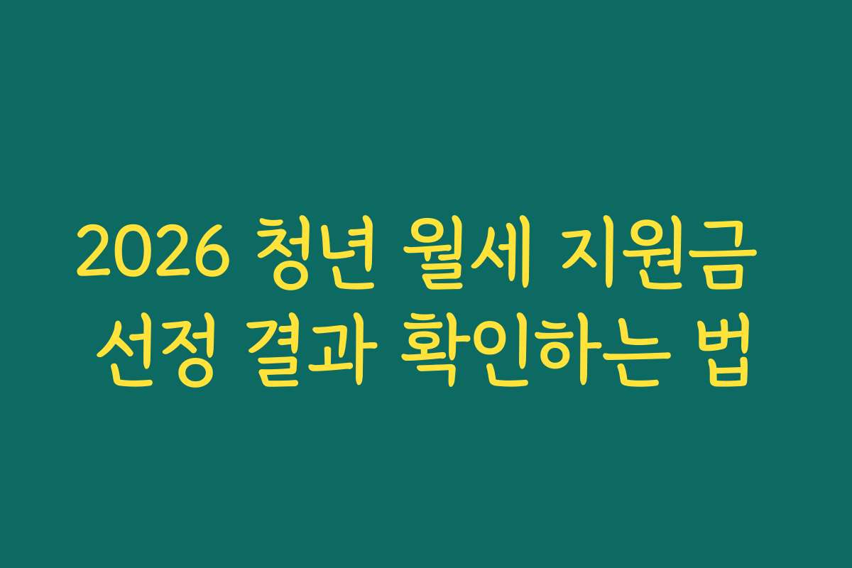 2026 청년 월세 지원금 선정 결과 확인하는 법