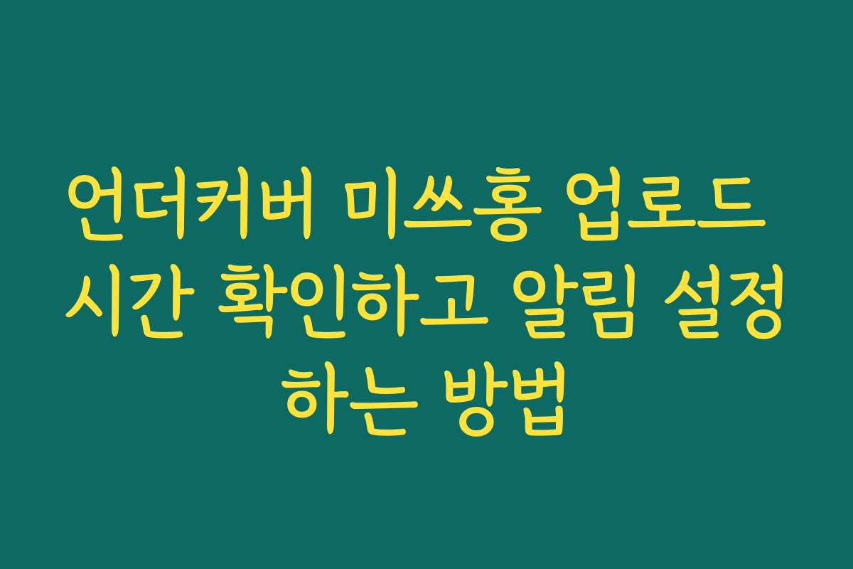 언더커버 미쓰홍 업로드 시간 확인하고 알림 설정하는 방법