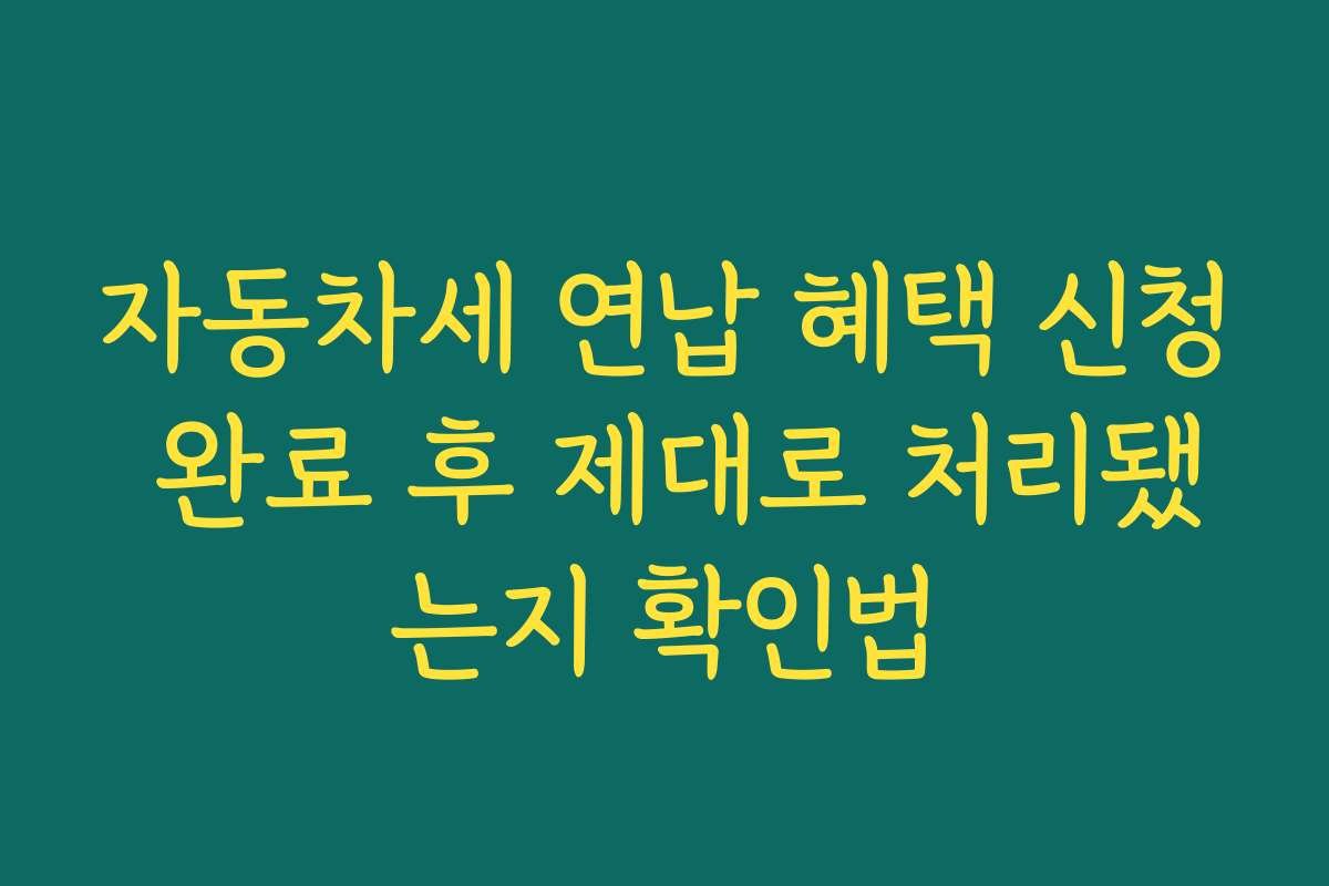 자동차세 연납 혜택 신청 완료 후 제대로 처리됐는지 확인법 자동차세 연납 혜택 신청 완료 후 제대로 처리됐는지 확인법