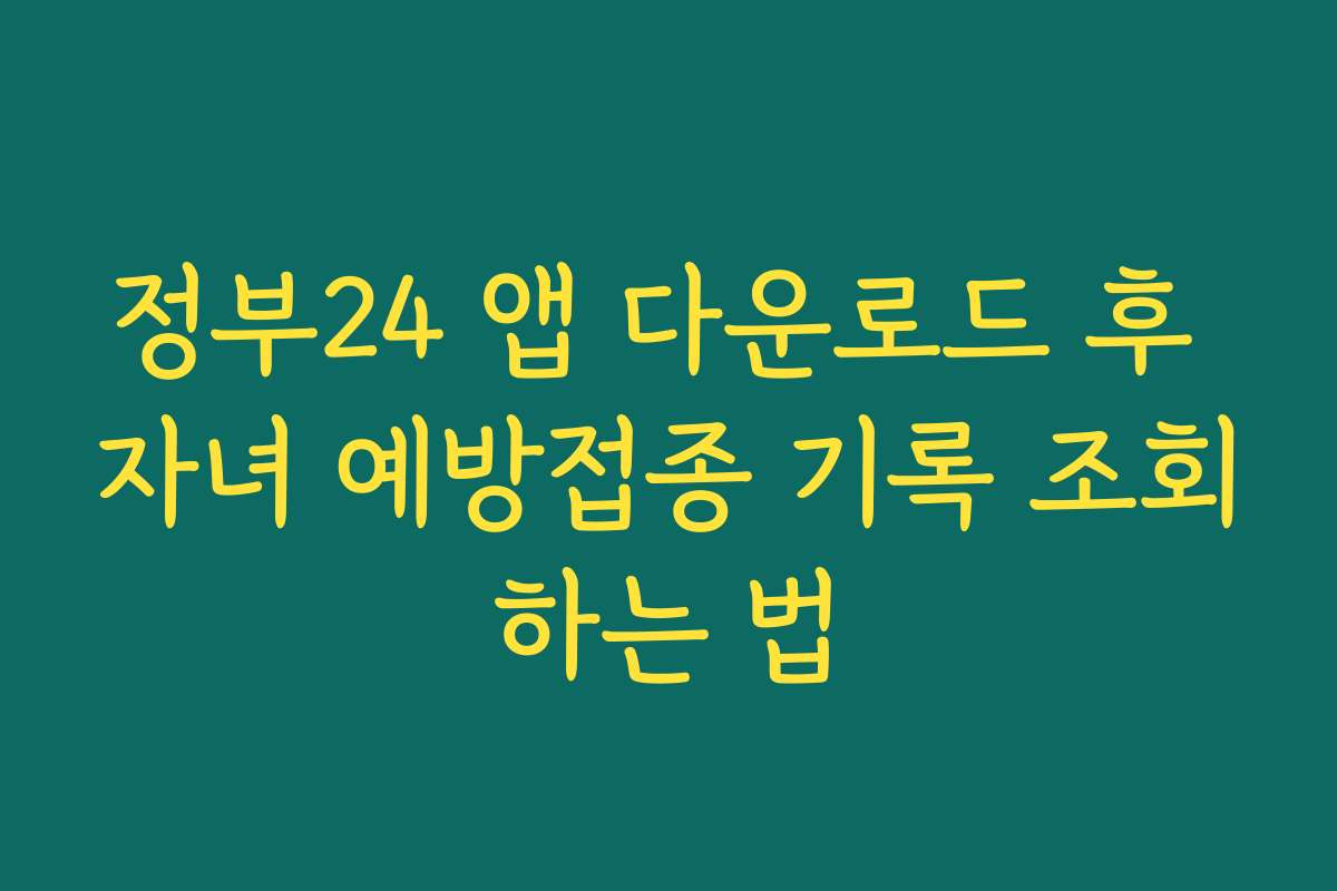 정부24 앱 다운로드 후 자녀 예방접종 기록 조회하는 법