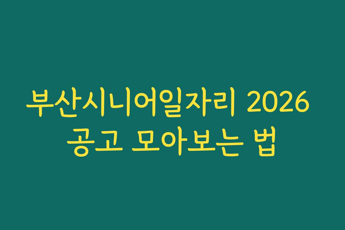 부산시니어일자리 2026 공고 모아보는 법
