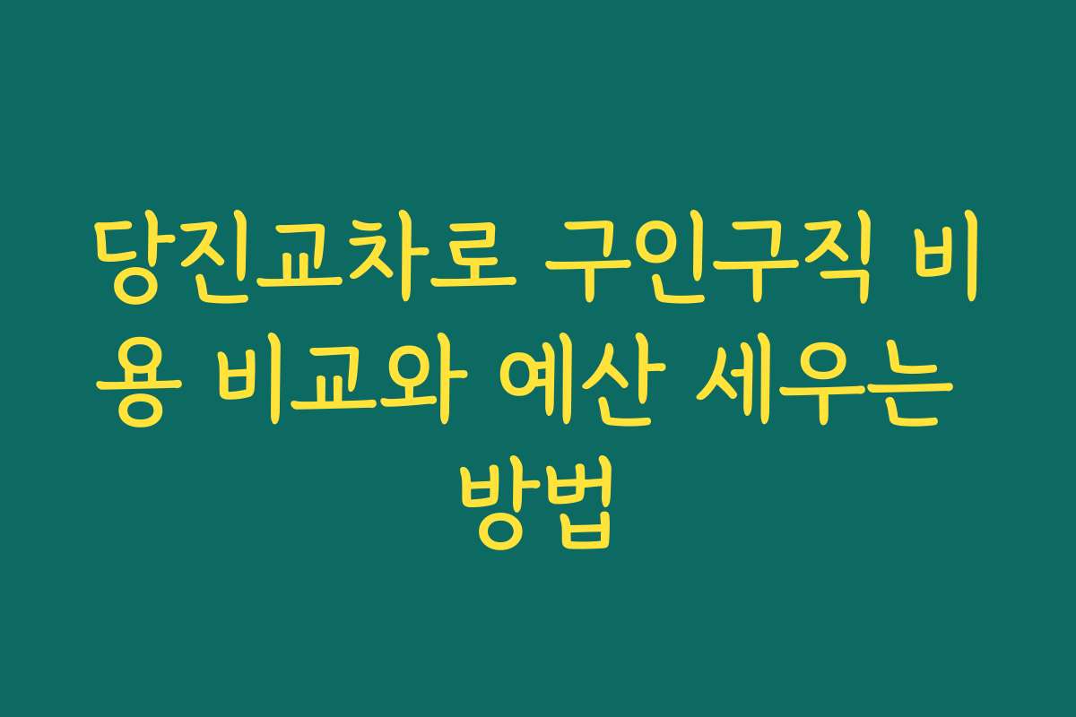 당진교차로 구인구직 비용 비교와 예산 세우는 방법