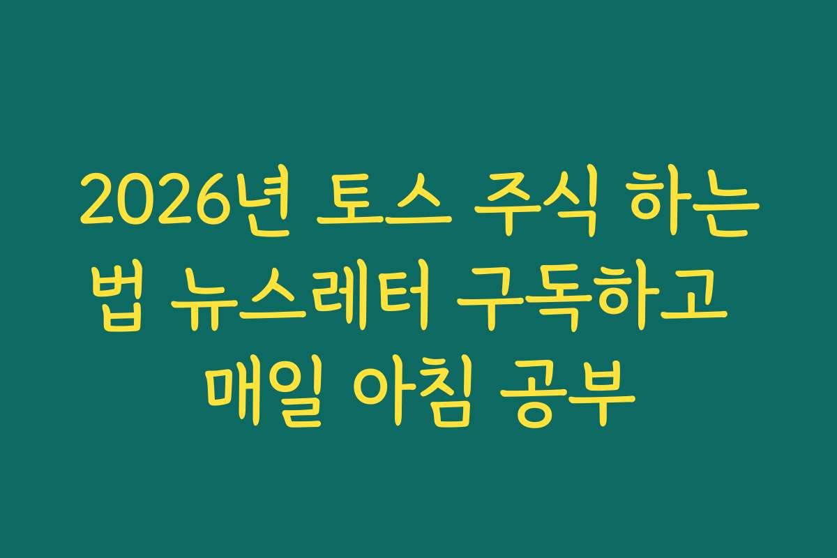 2026년 토스 주식 하는법 뉴스레터 구독하고 매일 아침 공부 2026년 토스 주식 하는법 뉴스레터 구독하고 매일 아침 공부