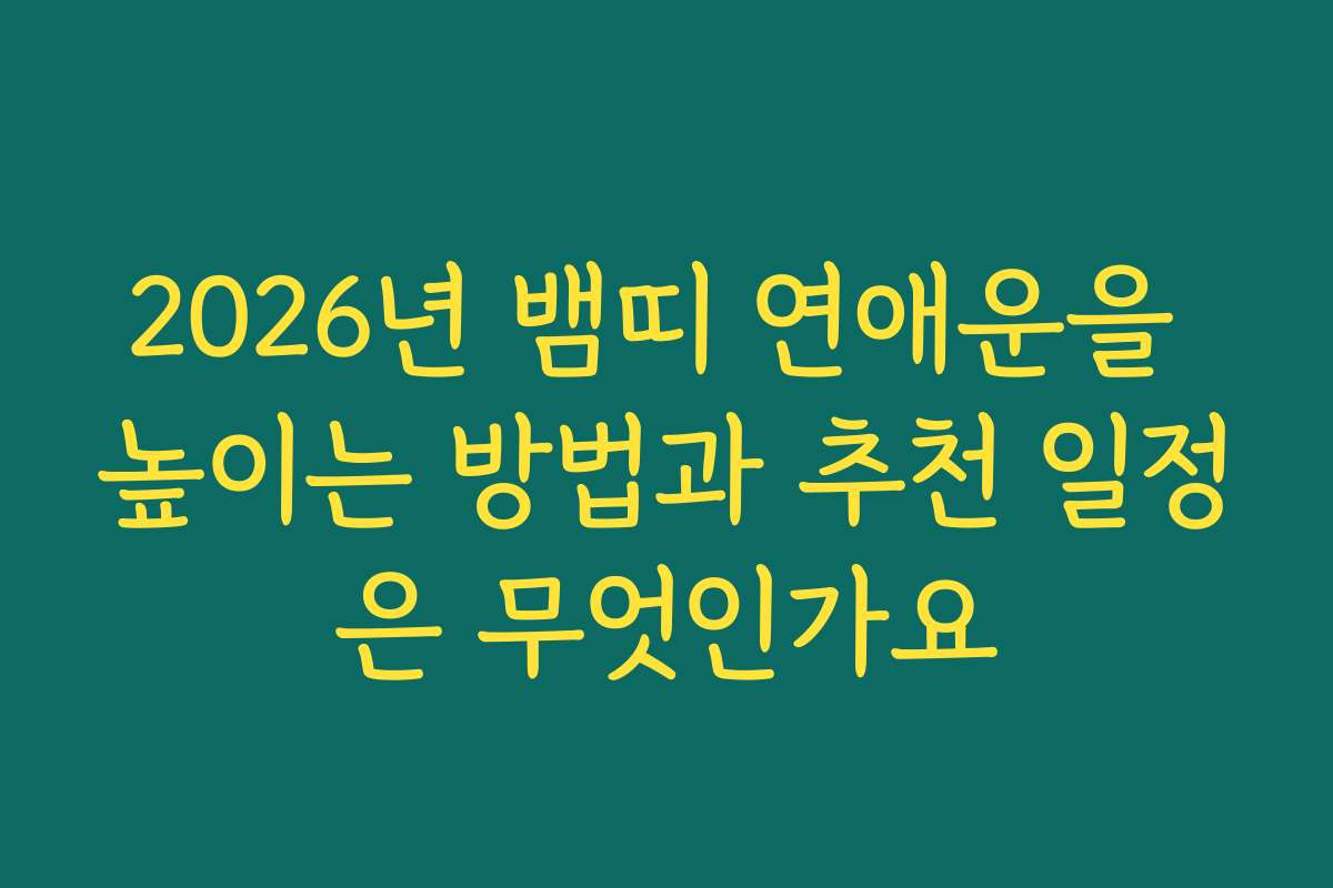 2026년 뱀띠 연애운을 높이는 방법과 추천 일정은 무엇인가요
