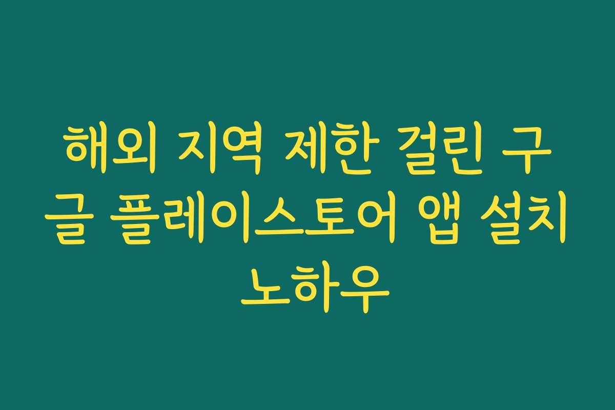 해외 지역 제한 걸린 구글 플레이스토어 앱 설치 노하우
