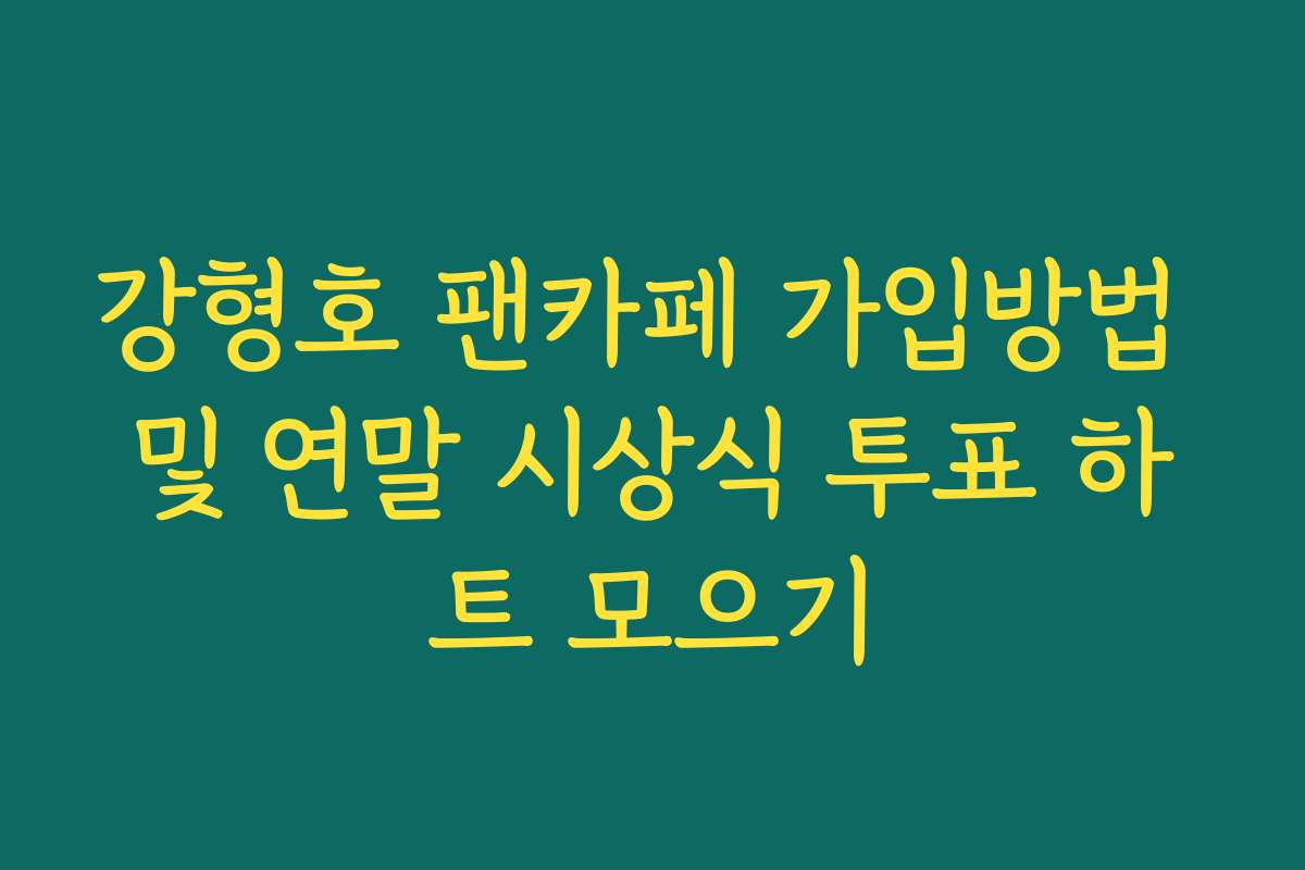 강형호 팬카페 가입방법 및 연말 시상식 투표 하트 모으기