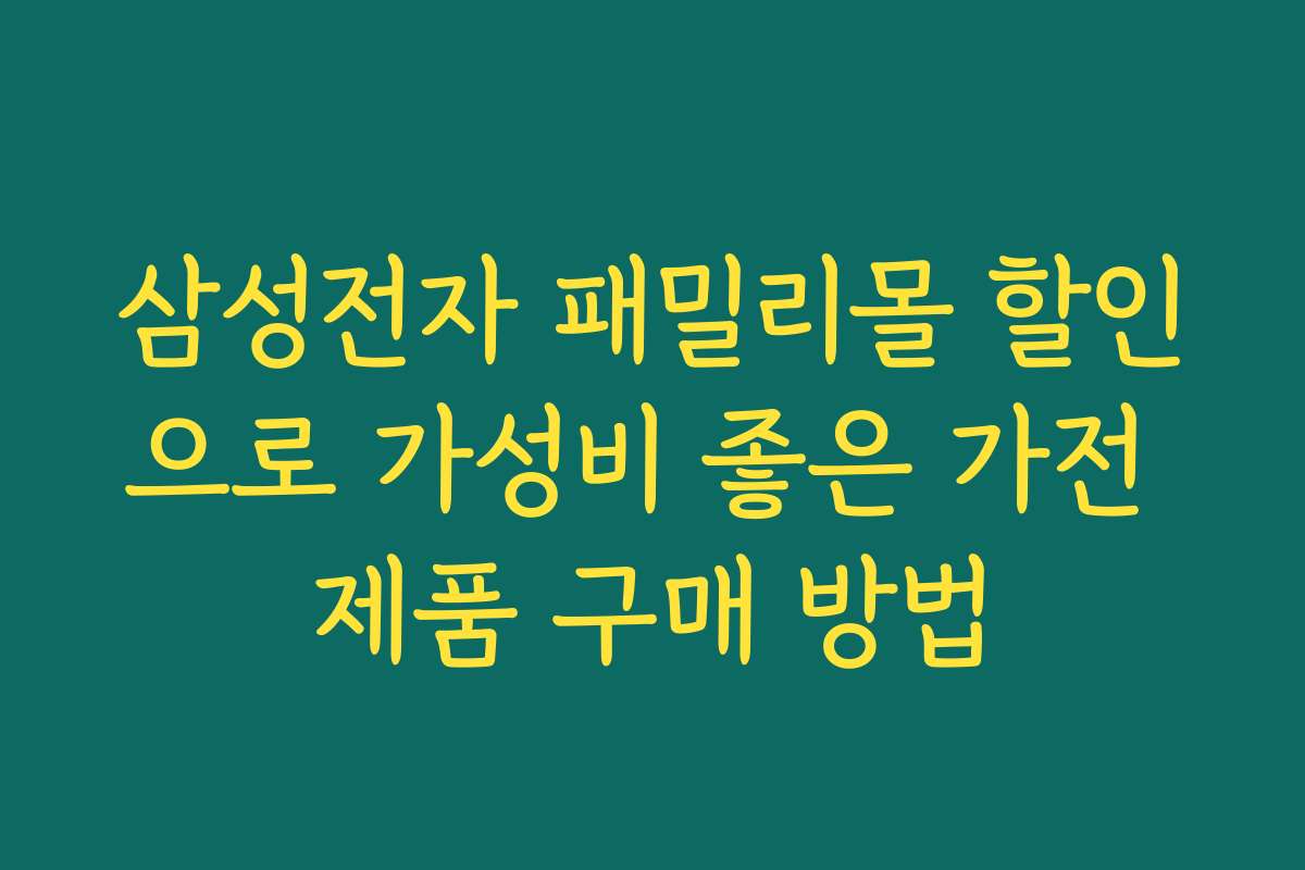 삼성전자 패밀리몰 할인으로 가성비 좋은 가전 제품 구매 방법 삼성전자 패밀리몰 할인으로 가성비 좋은 가전 제품 구매 방법