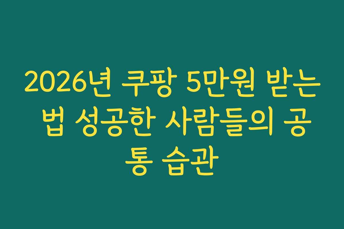 2026년 쿠팡 5만원 받는 법 성공한 사람들의 공통 습관