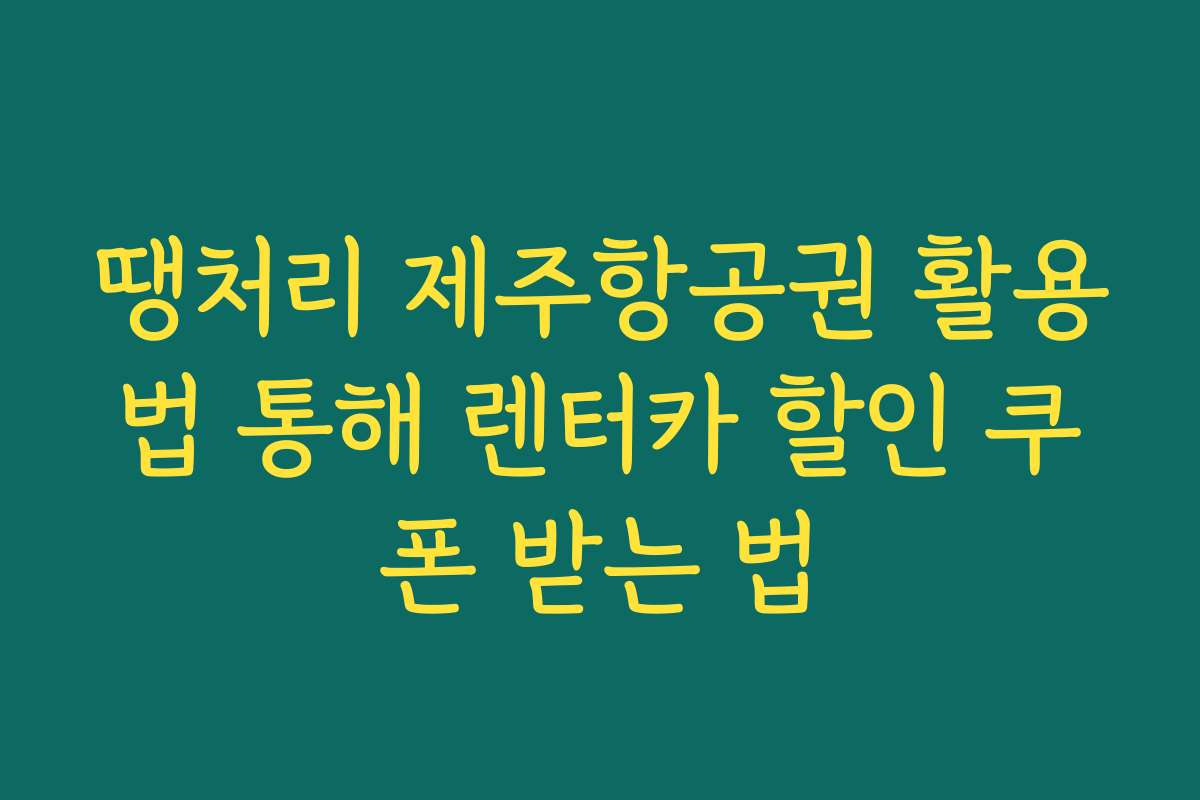땡처리 제주항공권 활용법 통해 렌터카 할인 쿠폰 받는 법