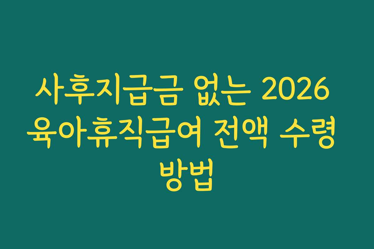 사후지급금 없는 2026 육아휴직급여 전액 수령 방법 사후지급금 없는 2026 육아휴직급여 전액 수령 방법