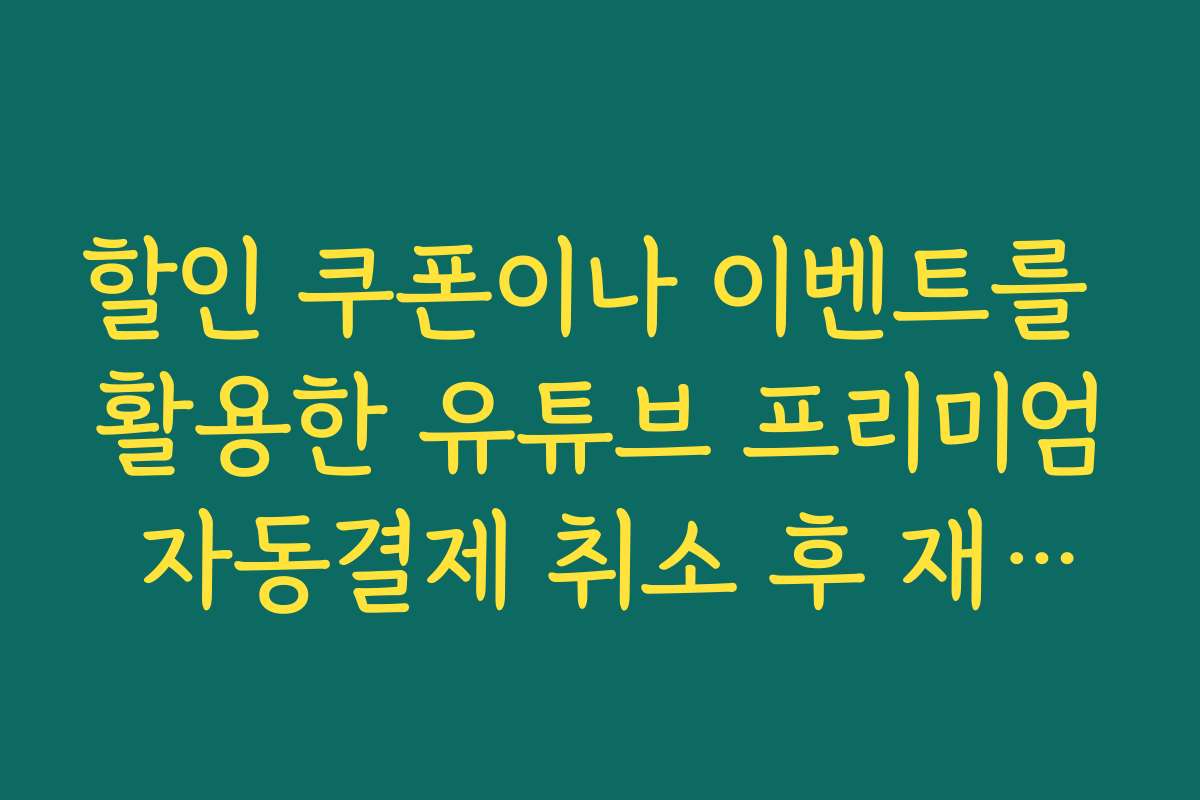 할인 쿠폰이나 이벤트를 활용한 유튜브 프리미엄 자동결제 취소 후 재가입 방법